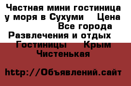 Частная мини гостиница у моря в Сухуми  › Цена ­ 400-800. - Все города Развлечения и отдых » Гостиницы   . Крым,Чистенькая